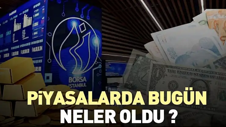 Piyasalarda bugün neler oldu ?