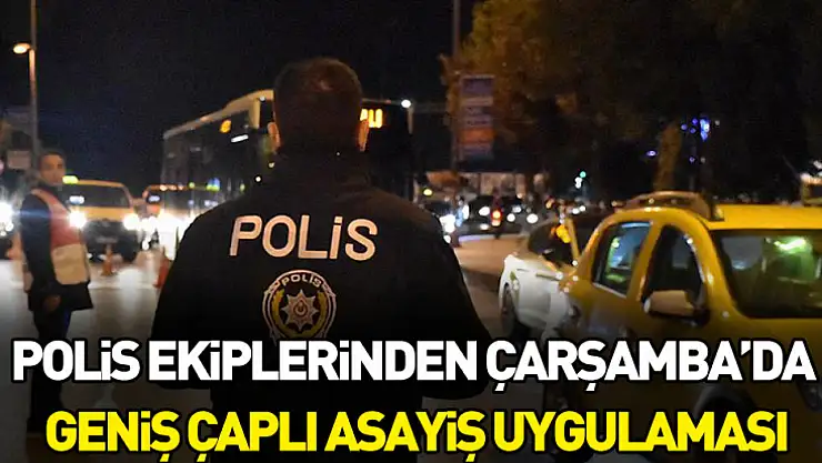 Polis ekiplerinden Çarşamba'da geniş çaplı asayiş uygulaması