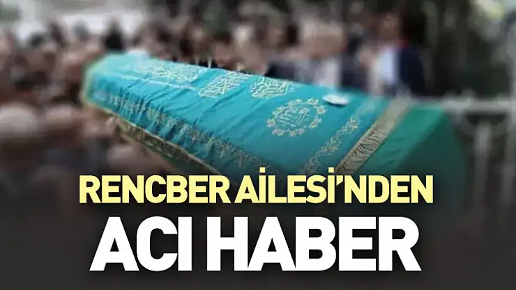 Rencber ailesi'nden acı haber