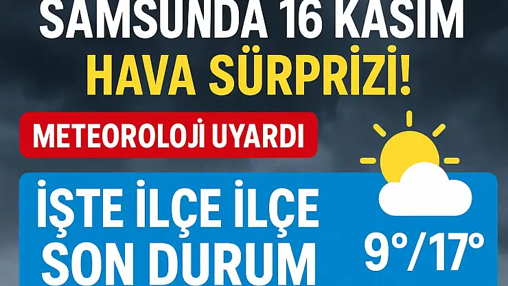 Samsun'da 16 Kasım Hava Sürprizi! Meteoroloji Uyardı: İşte İlçe İlçe Son Durum