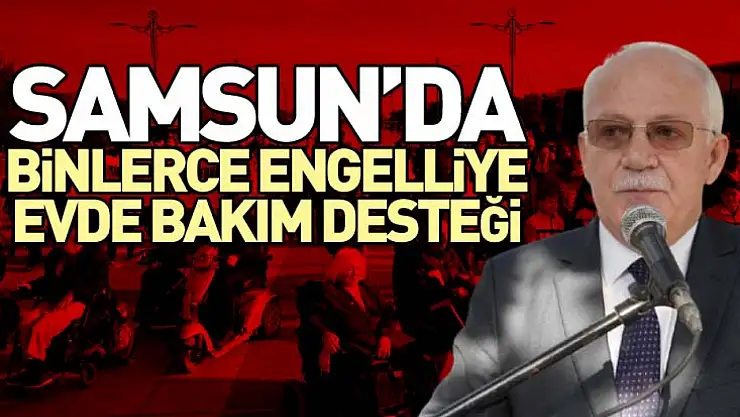 Samsun'da binlerce engelliye evde bakım desteği