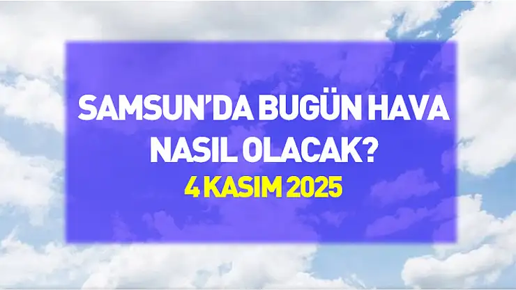Samsun'da bugün hava nasıl olacak? (4 Kasım 2025)