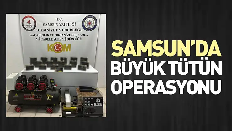 Samsun'da büyük tütün operasyonu