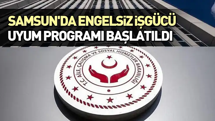 Samsun'da Engelsiz İşgücü Uyum Programı başlatıldı