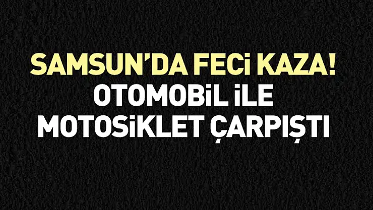 Samsun'da Feci Kaza! Otomobil ile Motosiklet Çarpıştı