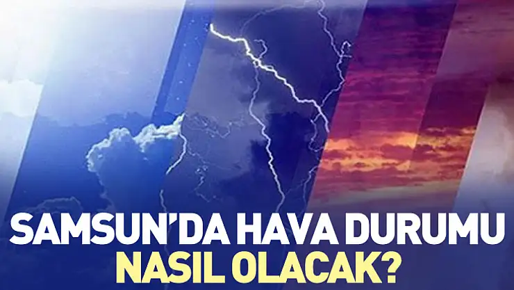 Samsun'da hava durumu nasıl olacak?