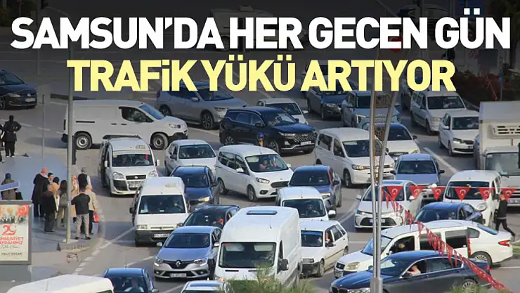 Samsun'da her gecen gün trafik yükü artıyor