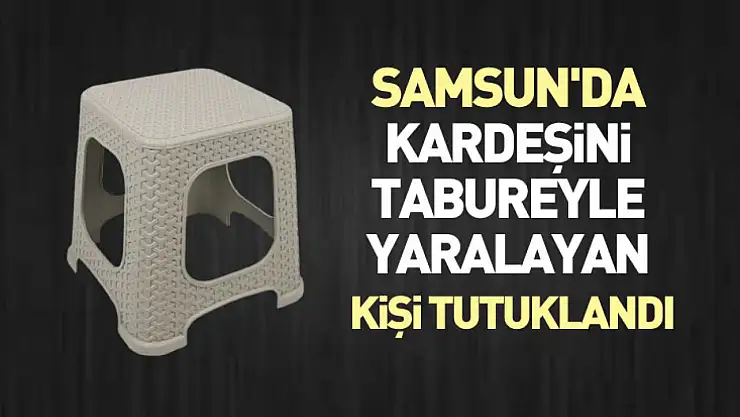 Samsun'da kardeşini tabureyle yaralayan kişi tutuklandı