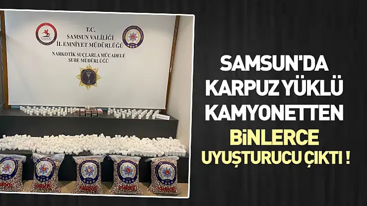 Samsun'da karpuz yüklü kamyonetten binlerce uyuşturucu çıktı !