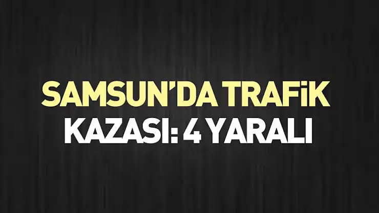 Samsun'da Trafik Kazası: 4 Yaralı