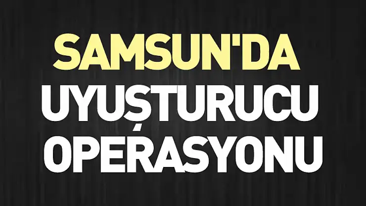 Samsun'da uyuşturucu operasyonu