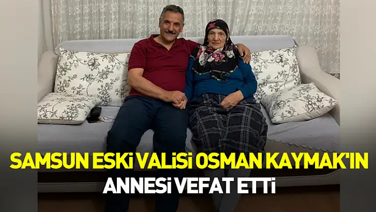 Samsun eski Valisi Osman Kaymak'ın annesi vefat etti