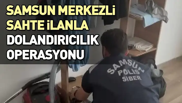 Samsun merkezli sahte ilanla dolandırıcılık operasyonu