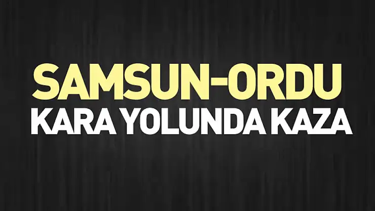 Samsun-Ordu kara Yolunda Kaza