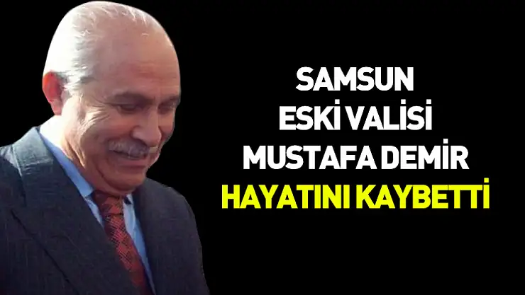 Samsun'un eski valisi Mustafa Demir 84 yaşında hayatını kaybetti.