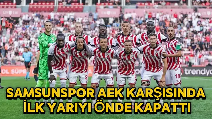 Samsunspor AEK karşısında ilk yarıyı önde tamamladı