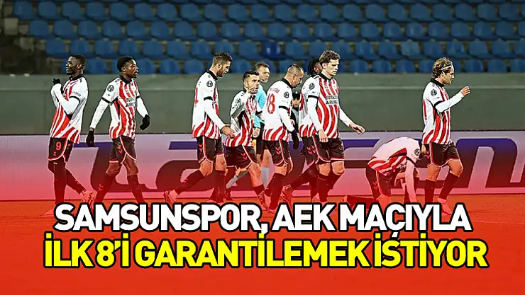 Samsunspor, AEK Maçıyla İlk 8'i Garantilemek İstiyor
