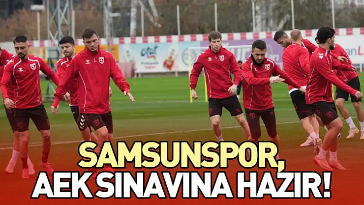 Samsunspor, AEK Sınavına Hazır!