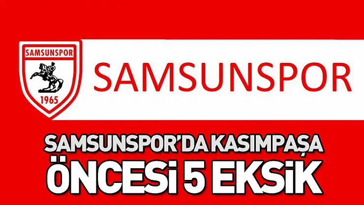 Samsunspor'da Kasımpaşa öncesi 5 eksik