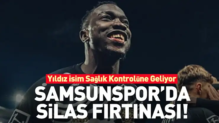 Samsunspor'da Silas Fırtınası! Yıldız İsim Sağlık Kontrolüne Geliyor