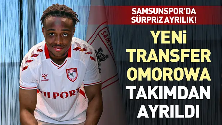 Samsunspor'da sürpriz ayrılık! Yeni transfer Omorowa takımdan ayrıldı