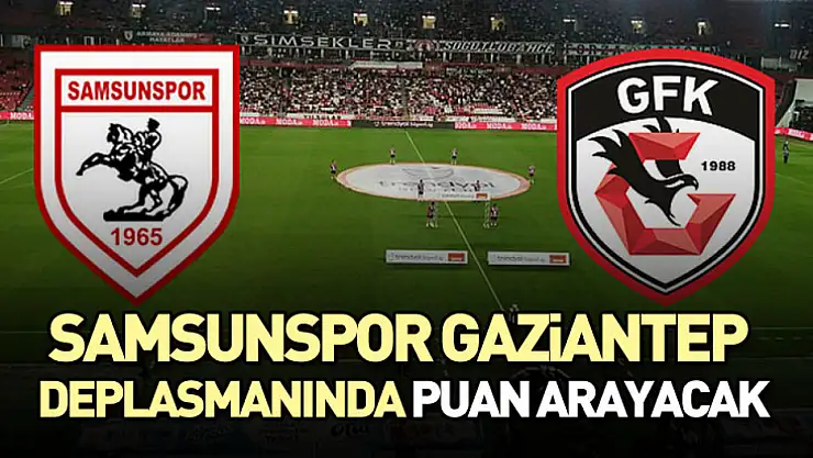 Samsunspor, Gaziantep Deplasmanında Puan Arayacak