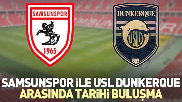 Samsunspor ile USL Dunkerque Arasında Tarihi Buluşma