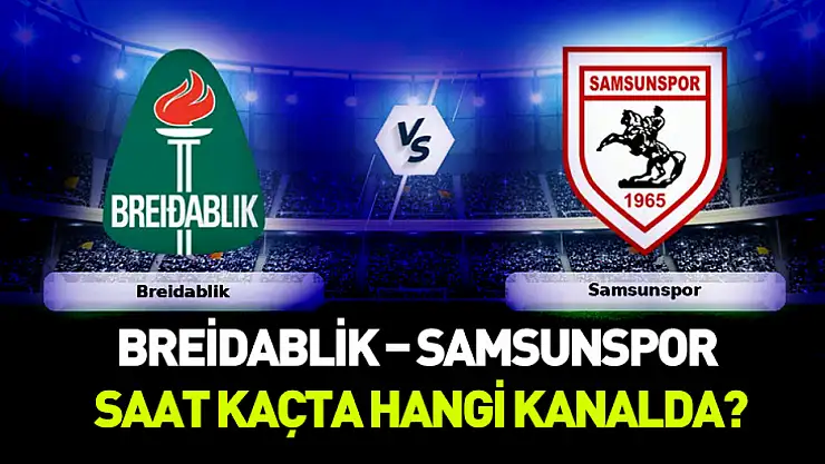 Samsunspor'un kader maçı! Breidablik – Samsunspor karşılaşması saat kaçta, hangi kanalda?