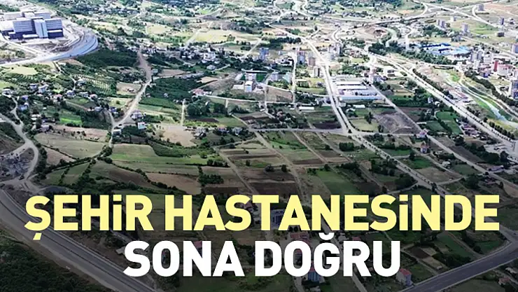 Şehir Hastanesinde sona doğru