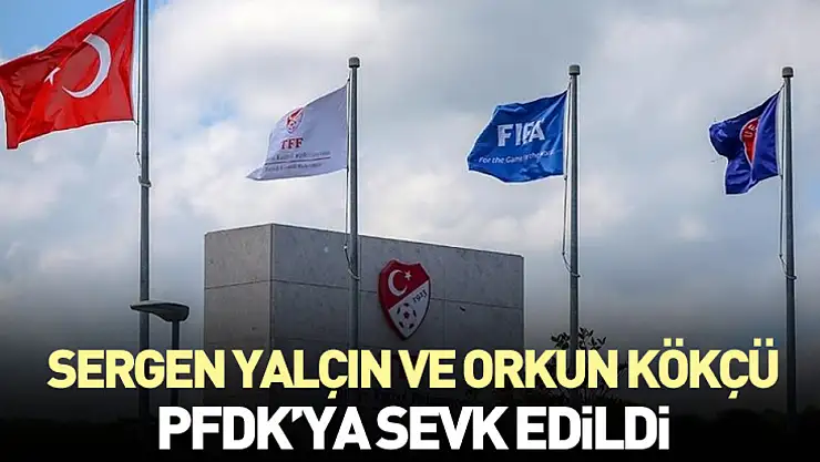 Sergen Yalçın ve Orkun Kökçü PFDK'ya sevk edildi