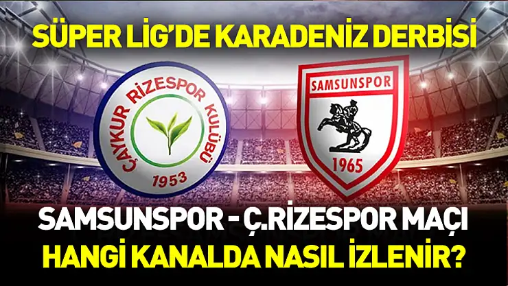 Süper Lig'de Karadeniz derbisi! Samsunspor - Çaykur Rizespor maçı heyecanı zirvede: Yayın bilgileri, saat ve stadyum detayları