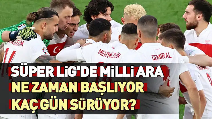 Süper Lig'de milli ara ne zaman başlıyor, kaç gün sürüyor?