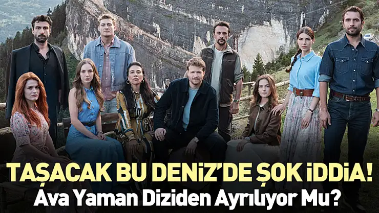 Taşacak Bu Deniz'de Şok İddia! Ava Yaman Diziden Ayrılıyor Mu? İşte Merak Edilen Gerçek…