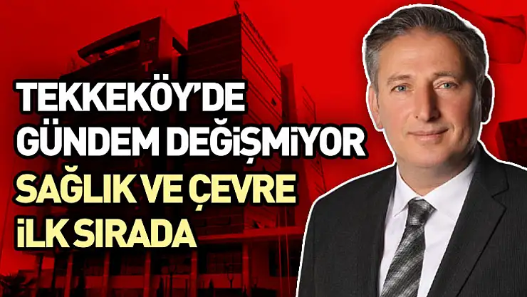 Tekkeköy'de Gündem Değişmiyor: Sağlık ve Çevre İlk Sırada