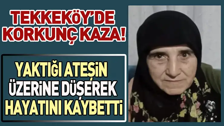 Tekkeköy'de Korkunç Kaza: Yaktığı ateşin üzerine düşerek hayatını kaybetti