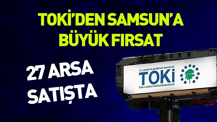 TOKİ'den Samsun'a büyük fırsat: 27 arsa satışta