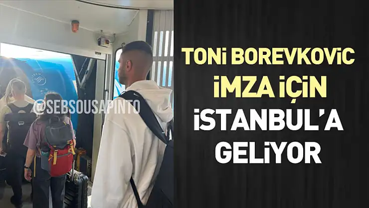 Toni Borevkovic imza için İstanbul'a geliyor