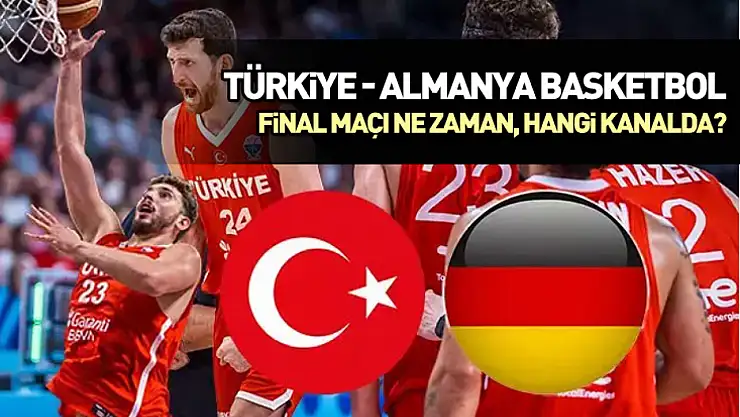 Türkiye - Almanya basketbol final maçı ne zaman, hangi kanalda?
