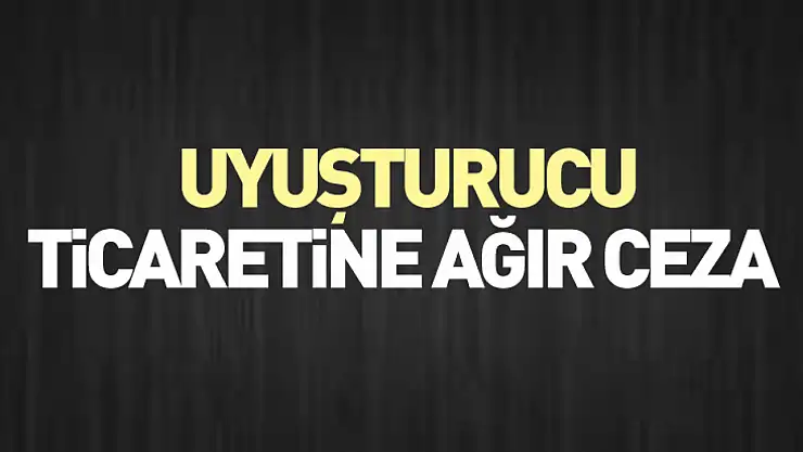 Uyuşturucu ticaretine ağır ceza