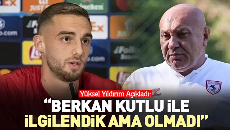 Yüksel Yıldırım Açıkladı: 'Berkan Kutlu ile İlgilendik Ama Olmadı'