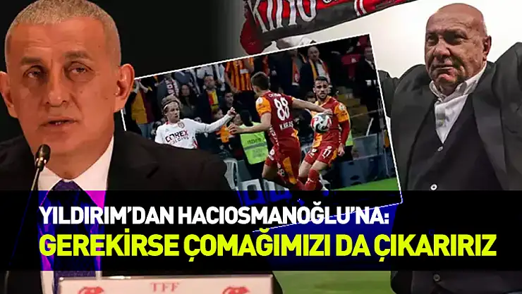 Yüksel Yıldırım'dan Hacıosmanoğlu'na tepki: 'Gerekirse çomağımızı da çıkarırız'