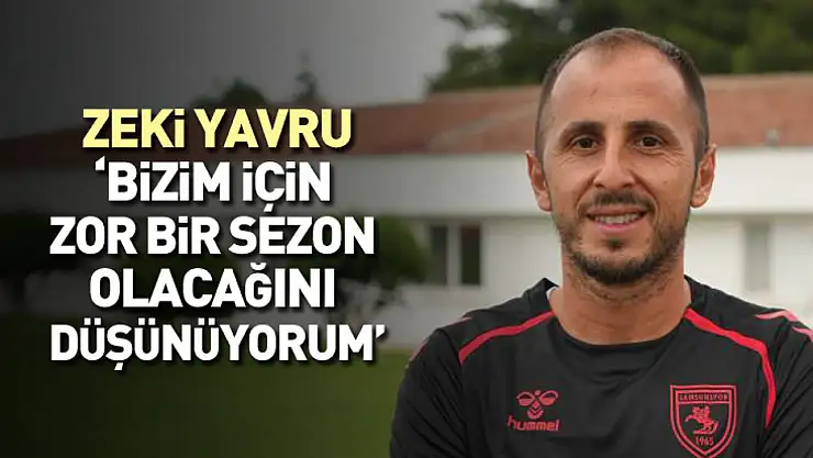 Zeki Yavru: Bizim için zor bir sezon olacağını düşünüyorum
