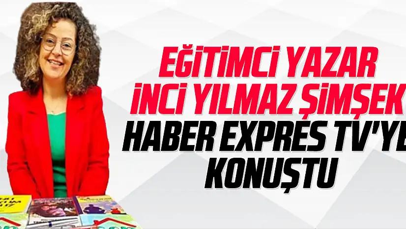 EĞİTİMCİ YAZAR İNCİ YILMAZ ŞİMŞEK HABER EXPRES TV'YE KONUŞTU