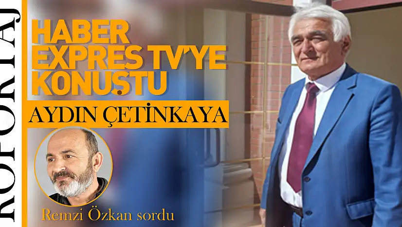 AYDIN ÇETİNKAYA HABER EXPRES TV'YE KONUŞTU