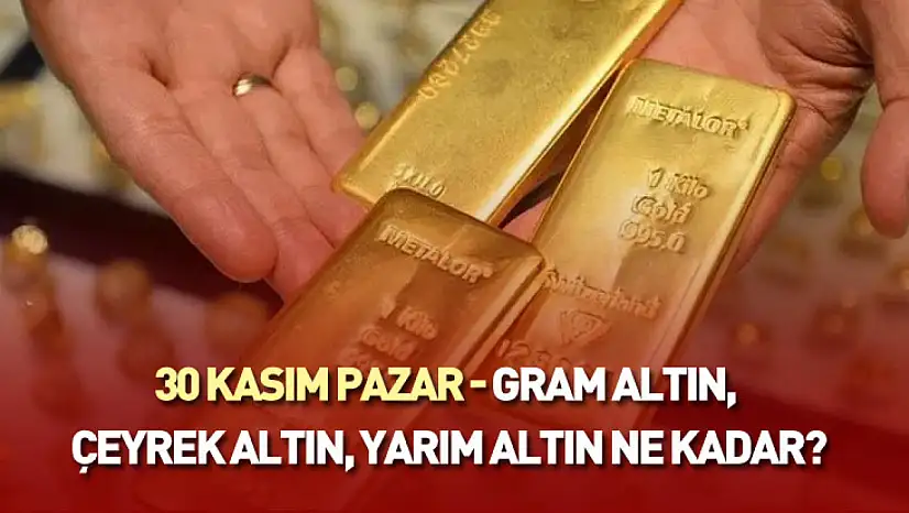 30 Kasım Pazar - gram altın, çeyrek altın, yarım altın ne kadar?