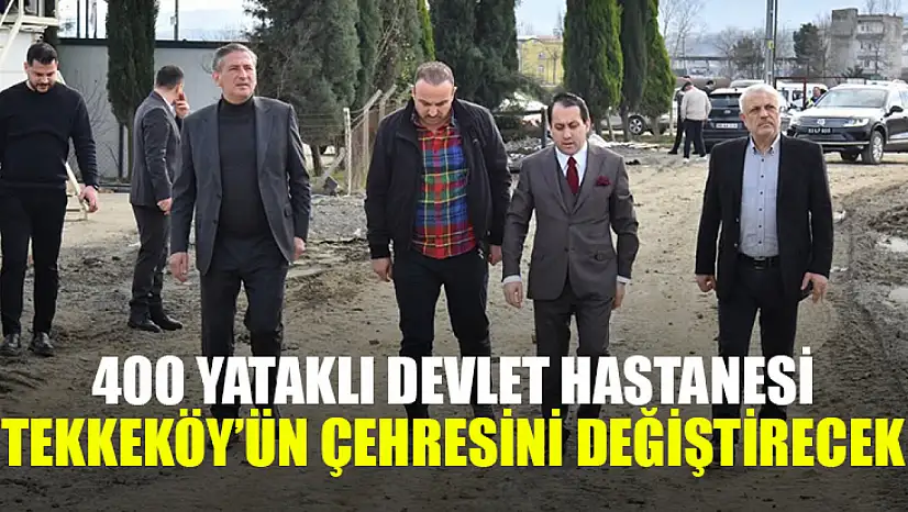 400 yataklı devlet hastanesi Tekkeköy'ün çehresini değiştirecek
