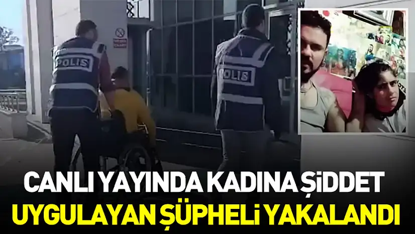 Canlı Yayında Kadına Şiddet Uygulayan Şüpheli Yakalandı
