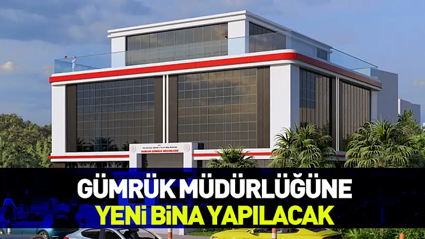 Gümrük Müdürlüğü'ne yeni bina yapılacak