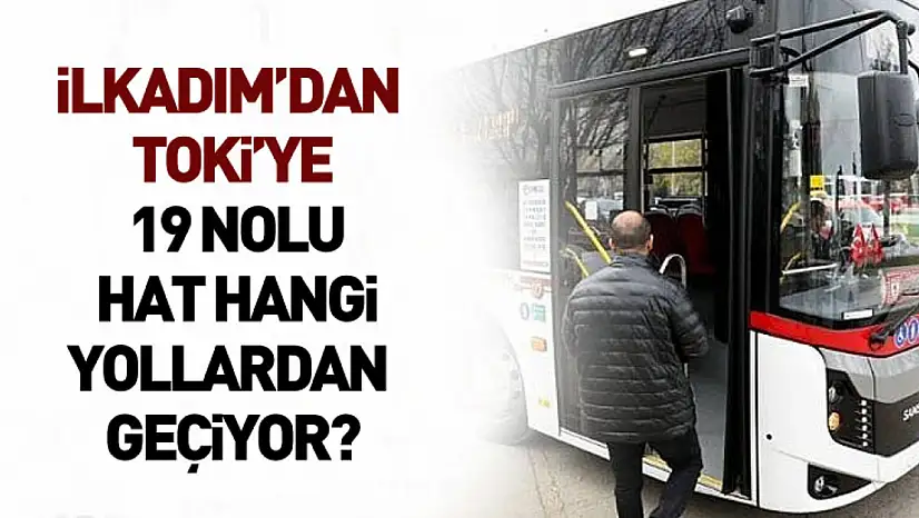 İlkadım'dan TOKİ'ye: 19 Nolu Hat Hangi Yollardan Geçiyor?
