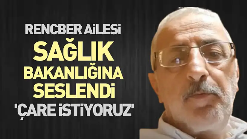 Rencber Ailesi Sağlık Bakanlığına seslendi: 'Çare istiyoruz'